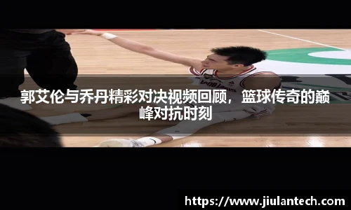 郭艾伦与乔丹精彩对决视频回顾,篮球传奇的巅峰对抗时刻