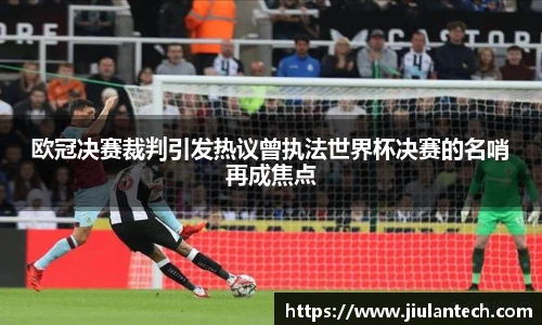 欧冠决赛裁判引发热议曾执法世界杯决赛的名哨再成焦点