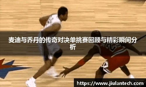 麦迪与乔丹的传奇对决单挑赛回顾与精彩瞬间分析